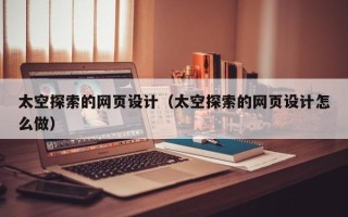 四川太空探索的网页设计（太空探索的网页设计怎么做）