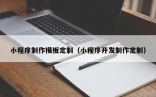 四川小程序制作模板定制（小程序开发制作定制）