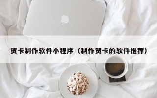 四川贺卡制作软件小程序（制作贺卡的软件推荐）