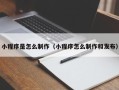 四川小程序是怎么制作（小程序怎么制作和发布）