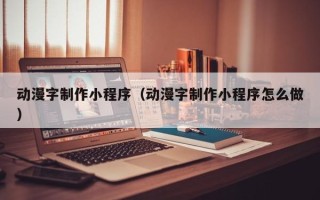 四川动漫字制作小程序（动漫字制作小程序怎么做）